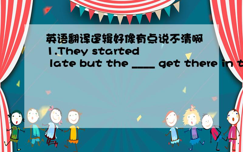 英语翻译逻辑好像有点说不清啊1.They started late but the ____ get there in time.A could B can C were able to D may