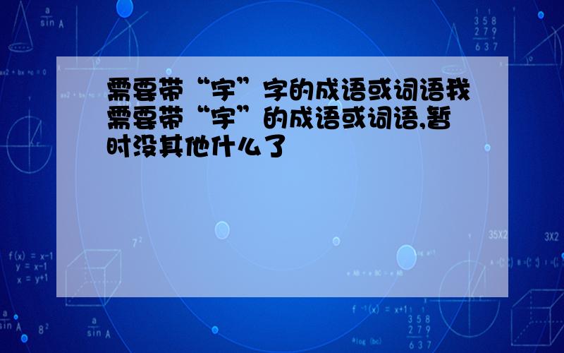 需要带“宇”字的成语或词语我需要带“宇”的成语或词语,暂时没其他什么了