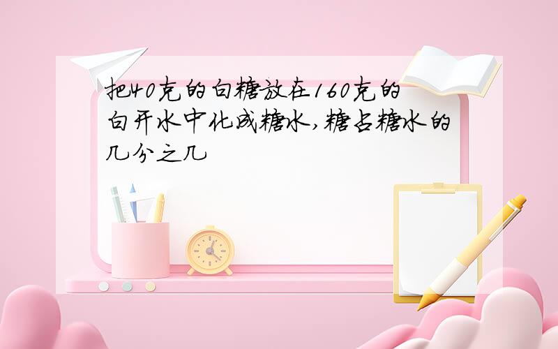 把40克的白糖放在160克的白开水中化成糖水,糖占糖水的几分之几