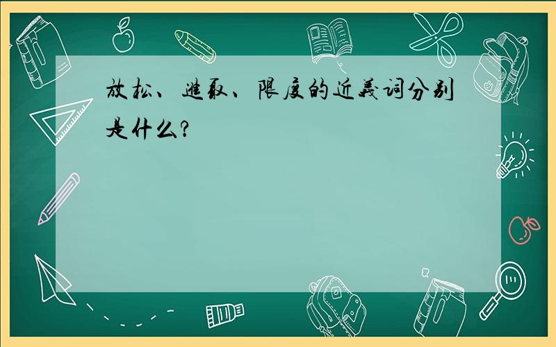 放松、进取、限度的近义词分别是什么?