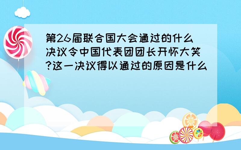 第26届联合国大会通过的什么决议令中国代表团团长开怀大笑?这一决议得以通过的原因是什么