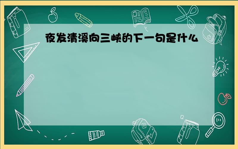 夜发清溪向三峡的下一句是什么