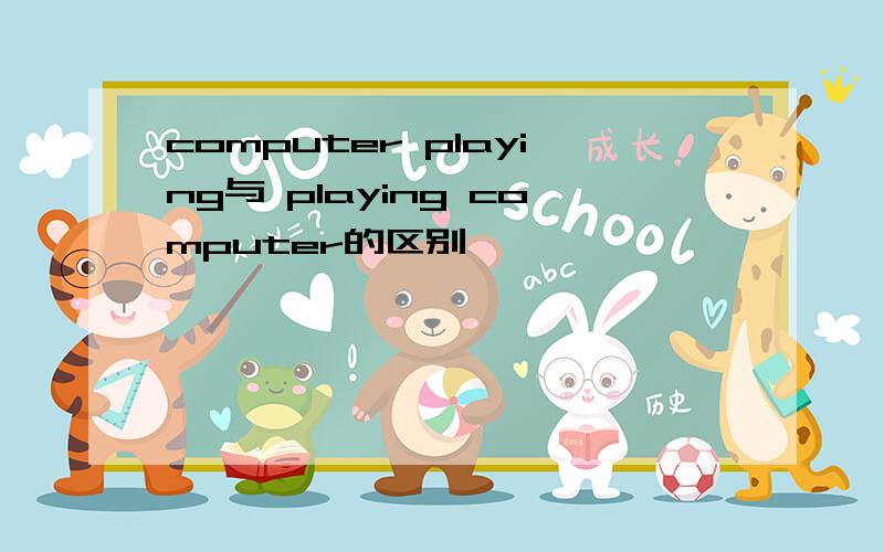 computer playing与 playing computer的区别