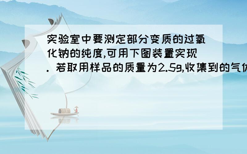 实验室中要测定部分变质的过氧化钠的纯度,可用下图装置实现. 若取用样品的质量为2.5g,收集到的气体体积为280ml(标准状况）,则样品中过氧化钠的纯度为________.