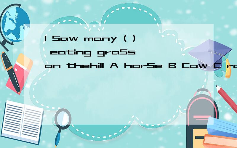 I Saw many ( ) eating graSs on thehill A horSe B Cow C rabbit D SheeP 括号中应选那个