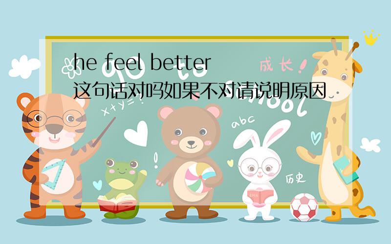 he feel better这句话对吗如果不对请说明原因