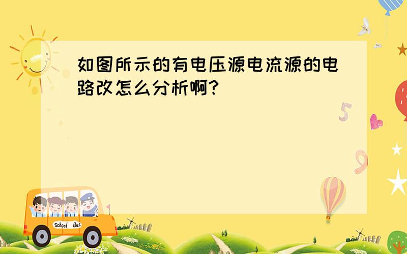 如图所示的有电压源电流源的电路改怎么分析啊?