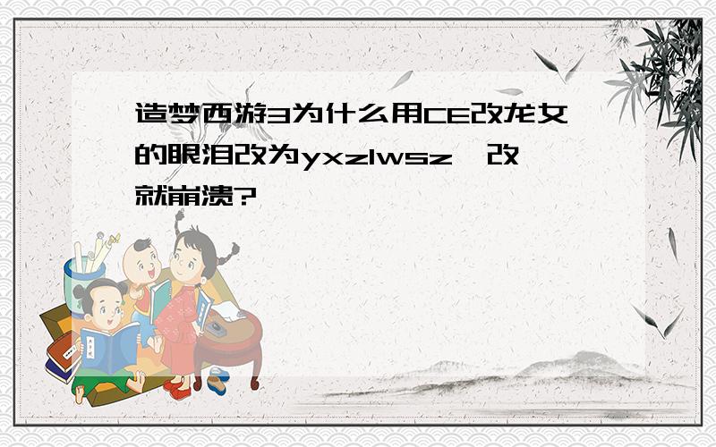 造梦西游3为什么用CE改龙女的眼泪改为yxzlwsz一改就崩溃?