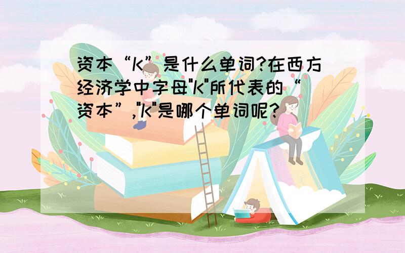 资本“K”是什么单词?在西方经济学中字母