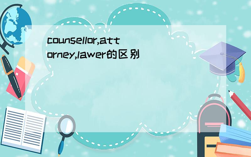 counsellor,attorney,lawer的区别