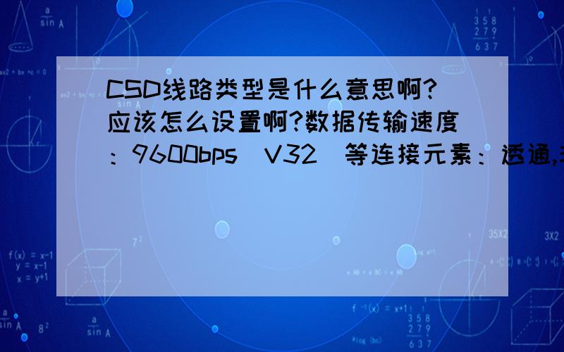CSD线路类型是什么意思啊?应该怎么设置啊?数据传输速度：9600bps（V32）等连接元素：透通,非透通