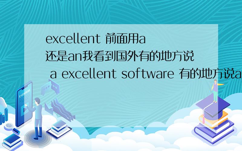 excellent 前面用a还是an我看到国外有的地方说 a excellent software 有的地方说an  到底这个单词前面带a 还是 an啊? 我都搞糊涂了