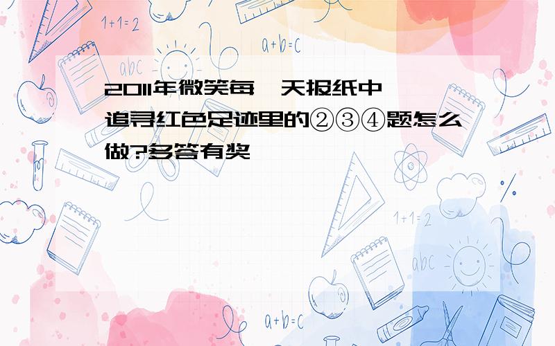 2011年微笑每一天报纸中,追寻红色足迹里的②③④题怎么做?多答有奖