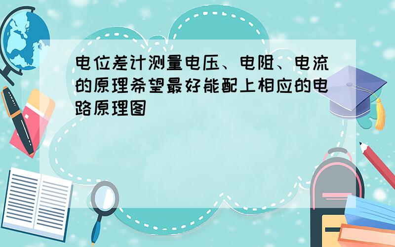 电位差计测量电压、电阻、电流的原理希望最好能配上相应的电路原理图