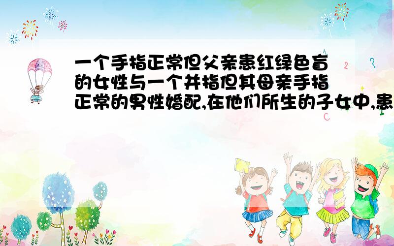 一个手指正常但父亲患红绿色盲的女性与一个并指但其母亲手指正常的男性婚配,在他们所生的子女中,患病的