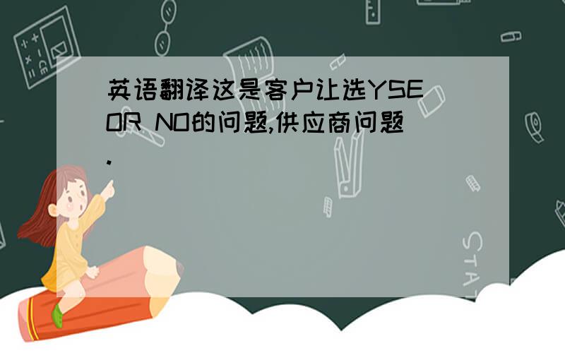 英语翻译这是客户让选YSE OR NO的问题,供应商问题.