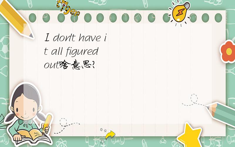 I don't have it all figured out啥意思?
