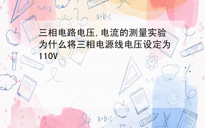 三相电路电压,电流的测量实验为什么将三相电源线电压设定为110V