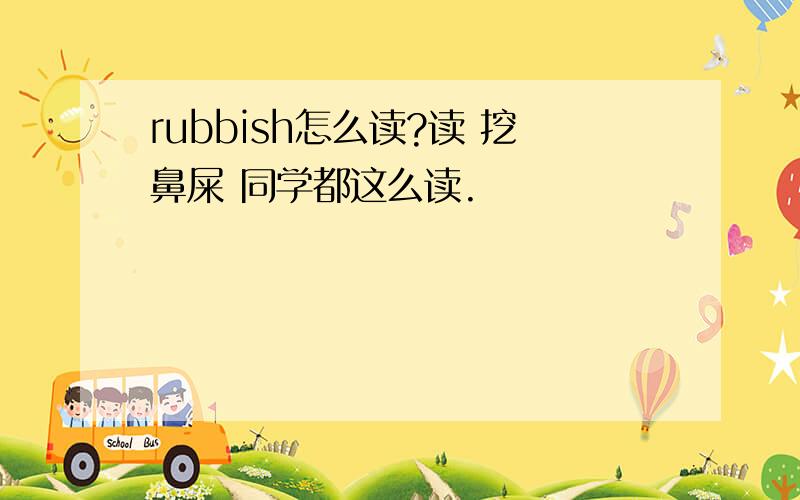 rubbish怎么读?读 挖鼻屎 同学都这么读.