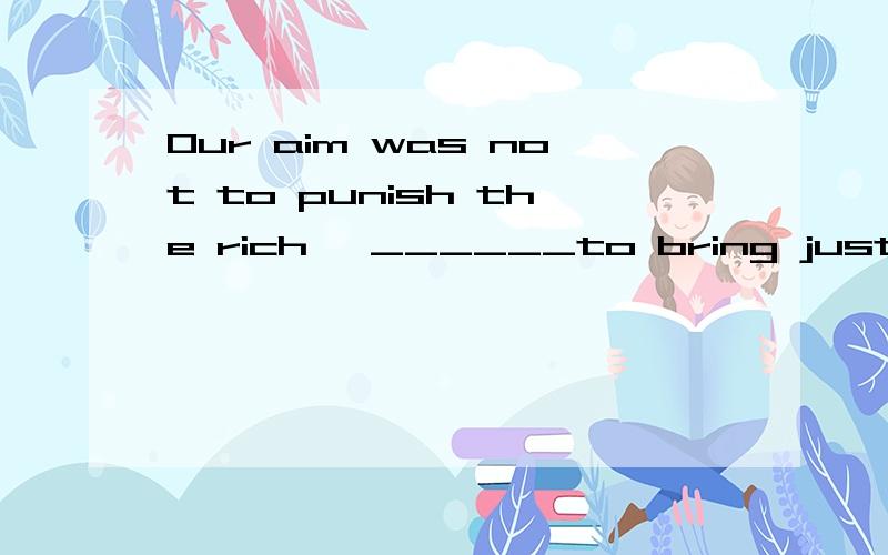 Our aim was not to punish the rich ,______to bring justice to the poor ..A but also Bbut rather 我知道not ….but … 意思是“不是….而是…” ,这里多了个rather ,rather是什么意思 什么词性啊?2.Mr.li is our teacher ,________