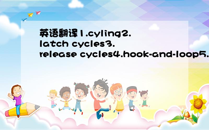 英语翻译1.cyling2.latch cycles3.release cycles4.hook-and-loop5.release engineer6.MRD7.Release Effor and Key Cylinder Cable End8.lifegate latch/strikercycle,cycling在工程技术方面，应该和周期，循环什么的有关系。中文有对