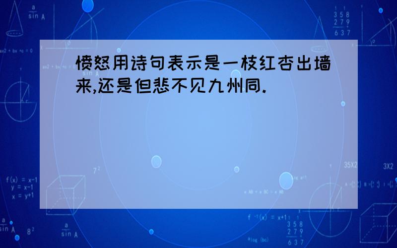 愤怒用诗句表示是一枝红杏出墙来,还是但悲不见九州同.