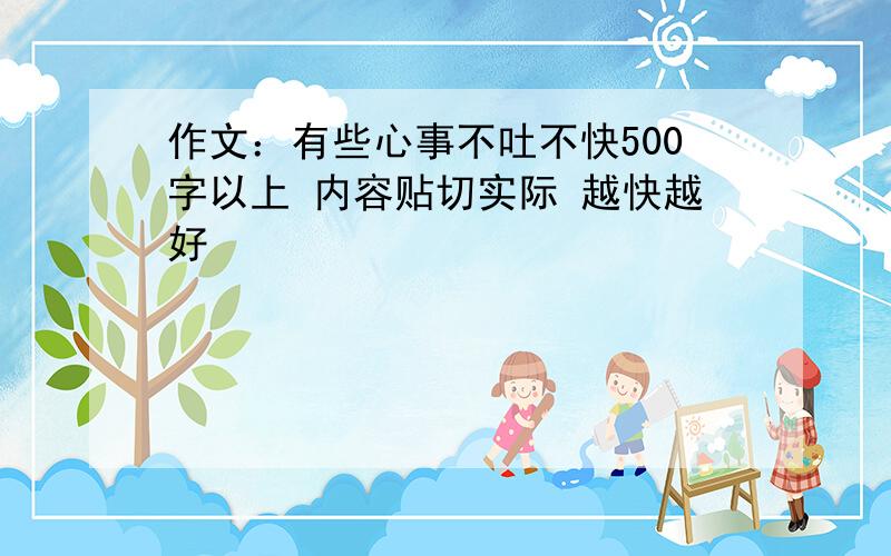 作文：有些心事不吐不快500字以上 内容贴切实际 越快越好