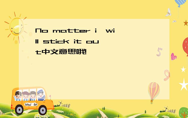 No matter i'will stick it out中文意思哦!