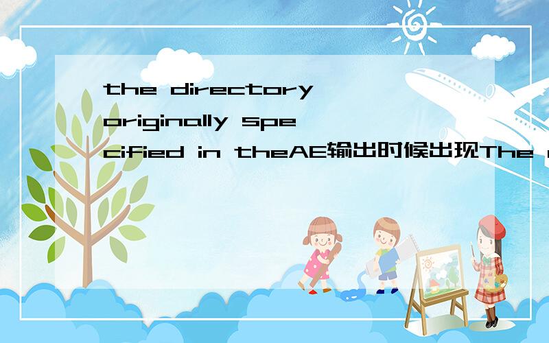 the directory originally specified in theAE输出时候出现The directory originally specified in the selected output module no longer exsits