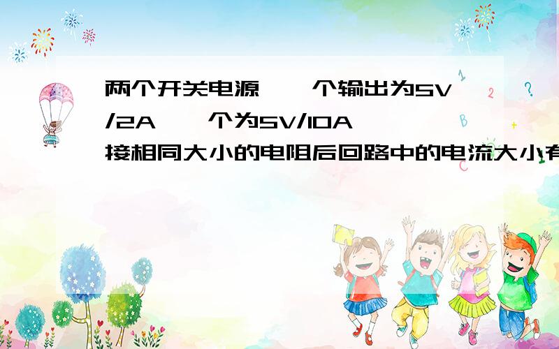 两个开关电源,一个输出为5V/2A,一个为5V/10A,接相同大小的电阻后回路中的电流大小有什么区别?,