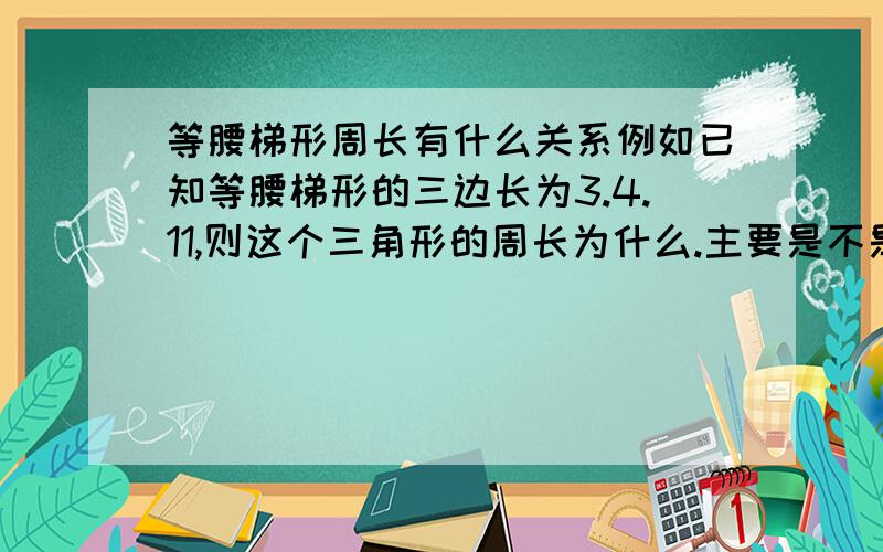 等腰梯形周长有什么关系例如已知等腰梯形的三边长为3.4.11,则这个三角形的周长为什么.主要是不是构造三角形的?急