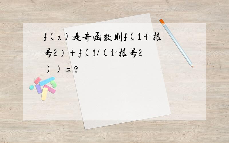 f(x)是奇函数则f(1+根号2）+f(1/(1-根号2))=?