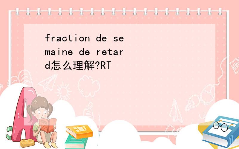 fraction de semaine de retard怎么理解?RT