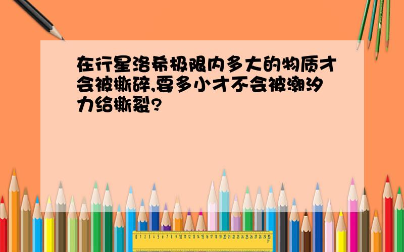 在行星洛希极限内多大的物质才会被撕碎,要多小才不会被潮汐力给撕裂?