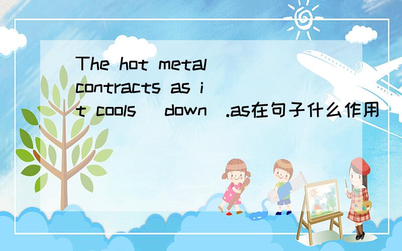 The hot metal contracts as it cools (down).as在句子什么作用