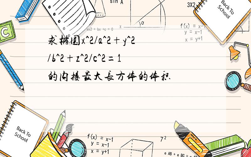 求椭圆x^2/a^2+y^2/b^2+z^2/c^2=1的内接最大长方体的体积