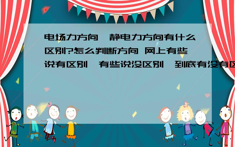 电场力方向,静电力方向有什么区别?怎么判断方向 网上有些说有区别,有些说没区别,到底有没有区别啊?