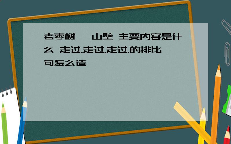 老枣树 尧山壁 主要内容是什么 走过.走过.走过.的排比句怎么造