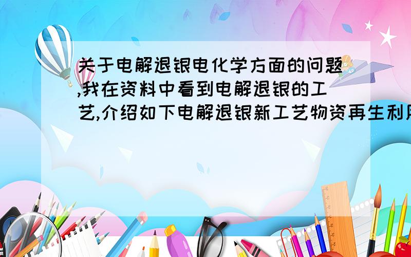 关于电解退银电化学方面的问题,我在资料中看到电解退银的工艺,介绍如下电解退银新工艺物资再生利用研究所自行设计电解退银设备,以石墨板为阴极,不锈钢滚筒为阳极,滚筒上有许多细孔.