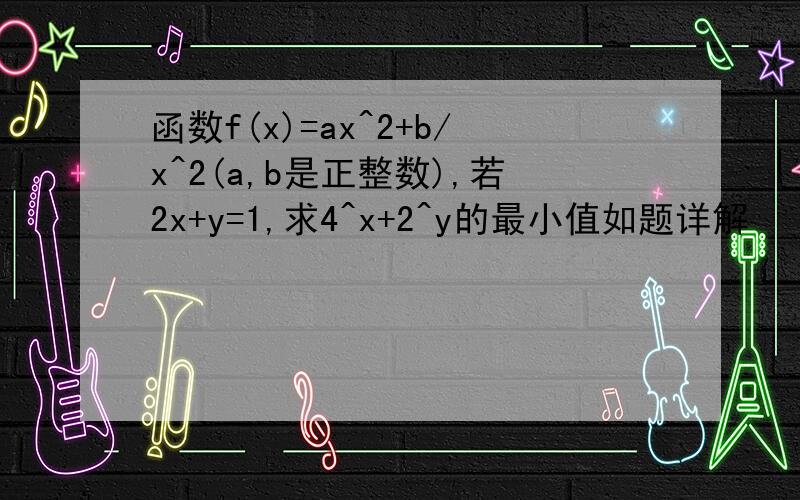 函数f(x)=ax^2+b/x^2(a,b是正整数),若2x+y=1,求4^x+2^y的最小值如题详解