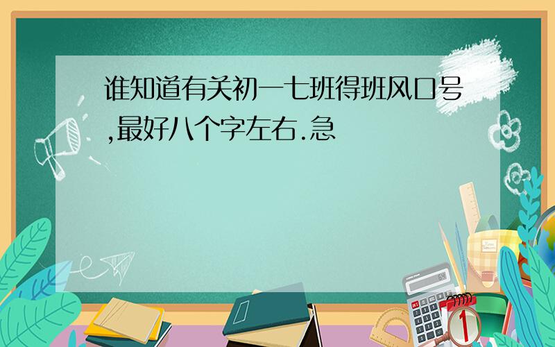 谁知道有关初一七班得班风口号,最好八个字左右.急