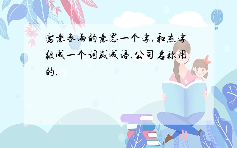 寓意春雨的意思一个字,和杰字组成一个词或成语.公司名称用的.