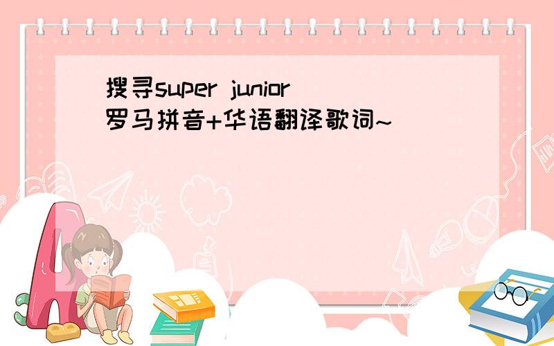 搜寻super junior罗马拼音+华语翻译歌词~