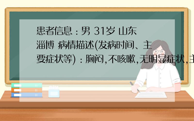 患者信息：男 31岁 山东 淄博 病情描述(发病时间、主要症状等)：胸闷,不咳嗽,无明显症状,主要是胸闷.正式场合讲话是容易紧张,胸闷加剧.说话时会有口吃现象.想得到怎样的帮助：希望得到