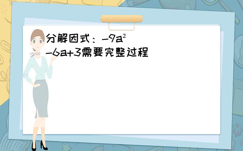 分解因式：-9a²-6a+3需要完整过程