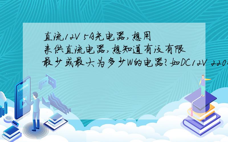 直流12V 5A充电器,想用来供直流电器,想知道有没有限最少或最大为多少W的电器?如DC12V 220Ah和DC12V 220 10的电器,是不是都可以供得到?