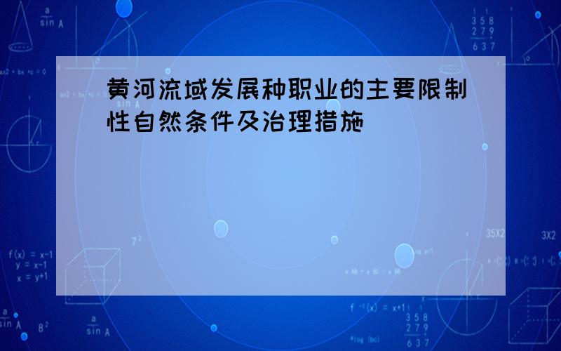 黄河流域发展种职业的主要限制性自然条件及治理措施