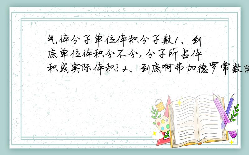 气体分子单位体积分子数1、到底单位体积分不分,分子所占体积或实际体积?2、到底啊弗加德罗常数除以摩尔体积等于气体分子数吗?