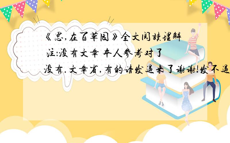 《思,在百草园》全文阅读理解 注：没有文章 本人参考对了没有.文章省,有的请发过来了谢谢!发不过 请省 请答题不好意思了1.本文与《从百草园到三味书屋》都写了百草园的景物,由于表达