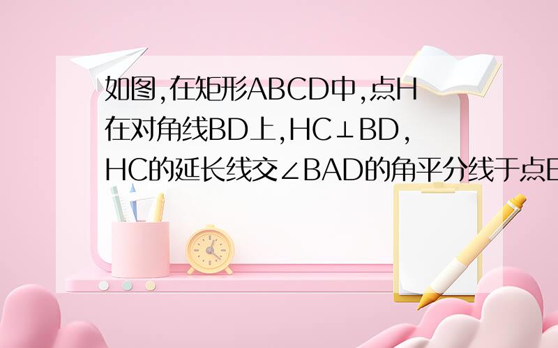 如图,在矩形ABCD中,点H在对角线BD上,HC⊥BD,HC的延长线交∠BAD的角平分线于点E,试说明CE与BD的关系.